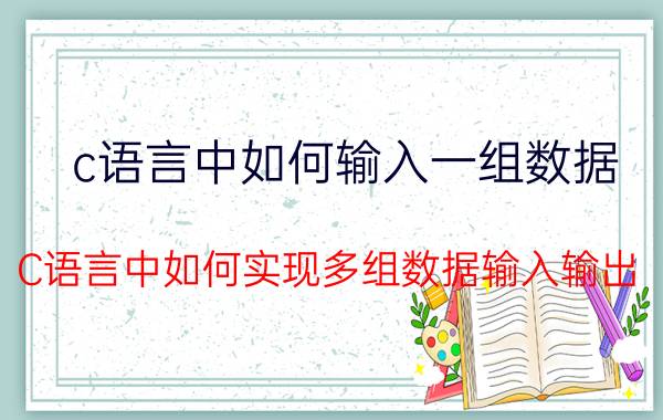 c语言中如何输入一组数据 C语言中如何实现多组数据输入输出？